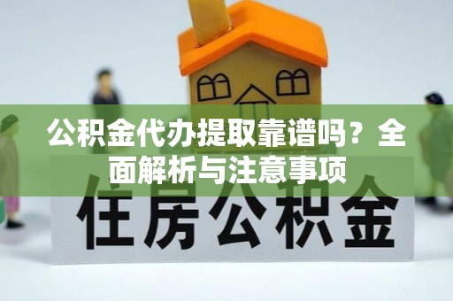 阜城公积金代办提取靠谱吗？全面解析与注意事项
