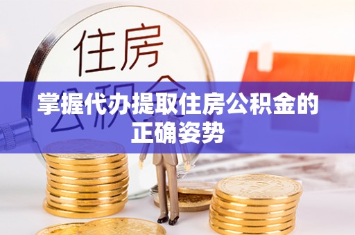 阜城掌握代办提取住房公积金的正确姿势