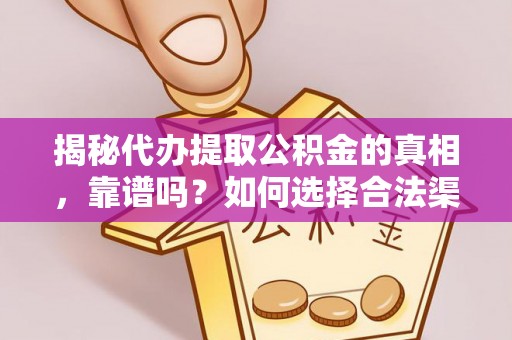 阜城揭秘代办提取公积金的真相，靠谱吗？如何选择合法渠道