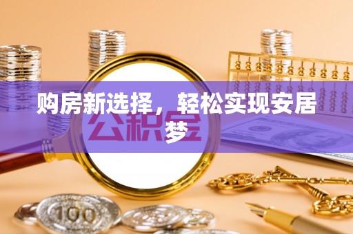 阜城购房新选择，轻松实现安居梦