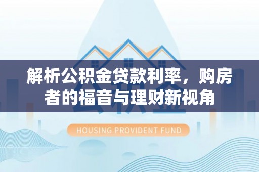 阜城解析公积金贷款利率，购房者的福音与理财新视角