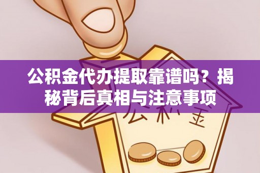 阜城公积金代办提取靠谱吗？揭秘背后真相与注意事项