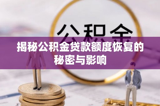 阜城揭秘公积金贷款额度恢复的秘密与影响