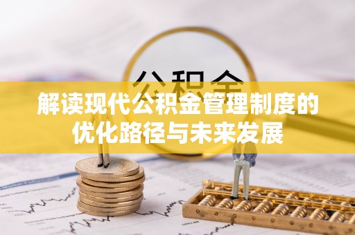 阜城解读现代公积金管理制度的优化路径与未来发展