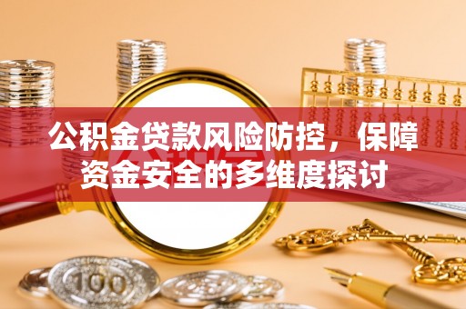 阜城公积金贷款风险防控，保障资金安全的多维度探讨
