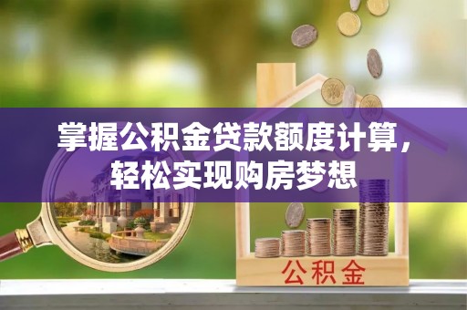 阜城掌握公积金贷款额度计算，轻松实现购房梦想