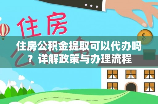 阜城住房公积金提取可以代办吗？详解政策与办理流程