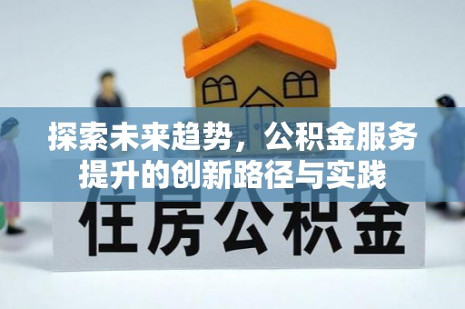 阜城探索未来趋势，公积金服务提升的创新路径与实践