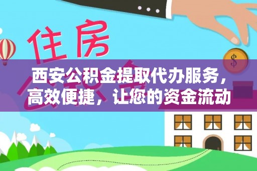 阜城西安公积金提取代办服务，高效便捷，让您的资金流动更灵活