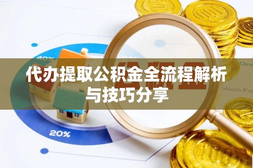 阜城代办提取公积金全流程解析与技巧分享