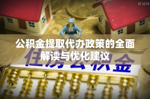 阜城公积金提取代办政策的全面解读与优化建议