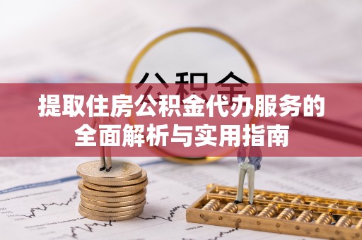 阜城提取住房公积金代办服务的全面解析与实用指南