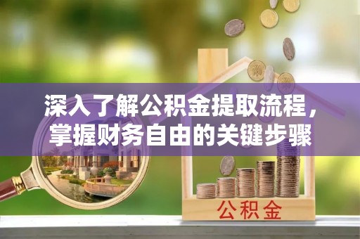 阜城深入了解公积金提取流程，掌握财务自由的关键步骤