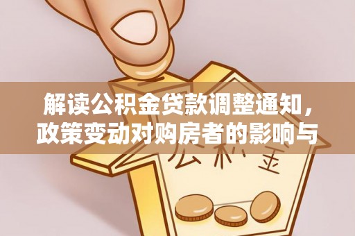阜城解读公积金贷款调整通知，政策变动对购房者的影响与应对策略