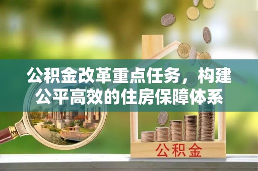 阜城公积金改革重点任务，构建公平高效的住房保障体系