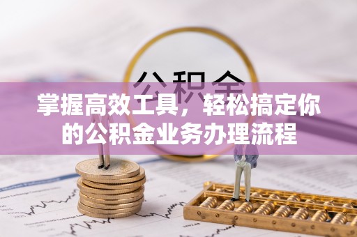 阜城掌握高效工具，轻松搞定你的公积金业务办理流程