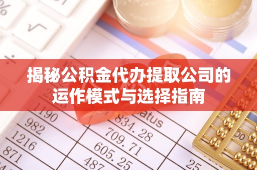 阜城揭秘公积金代办提取公司的运作模式与选择指南