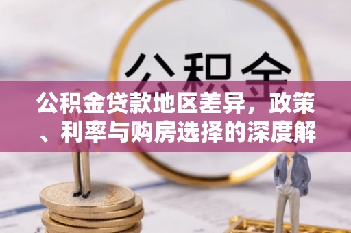 阜城公积金贷款地区差异，政策、利率与购房选择的深度解析