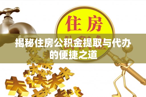 阜城揭秘住房公积金提取与代办的便捷之道