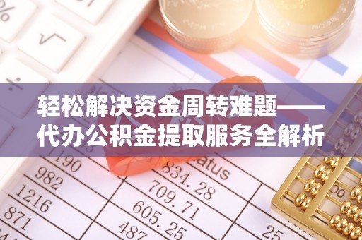 阜城轻松解决资金周转难题——代办公积金提取服务全解析