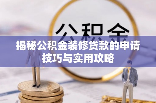 阜城揭秘公积金装修贷款的申请技巧与实用攻略