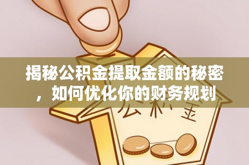 阜城揭秘公积金提取金额的秘密，如何优化你的财务规划
