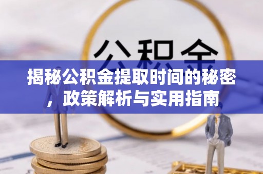 阜城揭秘公积金提取时间的秘密，政策解析与实用指南