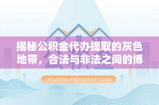 阜城揭秘公积金代办提取的灰色地带，合法与非法之间的博弈