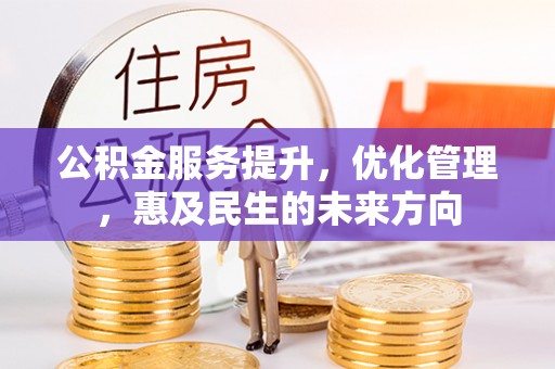 阜城公积金服务提升，优化管理，惠及民生的未来方向