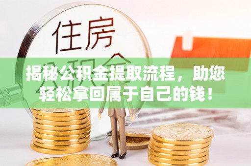 阜城揭秘公积金提取流程，助您轻松拿回属于自己的钱！