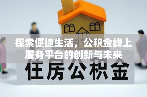 阜城探索便捷生活，公积金线上服务平台的创新与未来