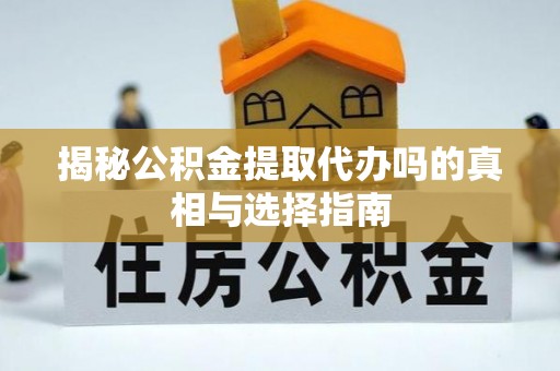 阜城揭秘公积金提取代办吗的真相与选择指南