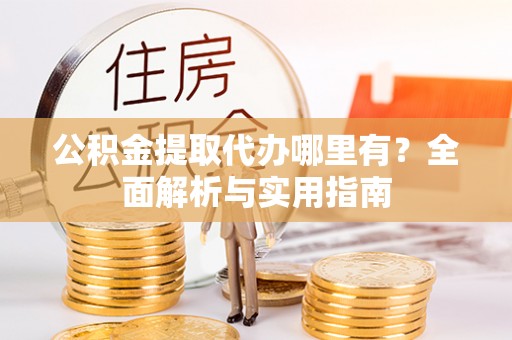 阜城公积金提取代办哪里有？全面解析与实用指南
