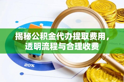 阜城揭秘公积金代办提取费用，透明流程与合理收费