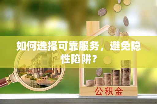 阜城如何选择可靠服务，避免隐性陷阱？