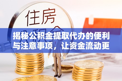 阜城揭秘公积金提取代办的便利与注意事项，让资金流动更高效