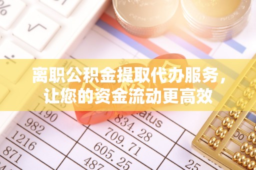阜城离职公积金提取代办服务，让您的资金流动更高效