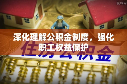 阜城深化理解公积金制度，强化职工权益保护