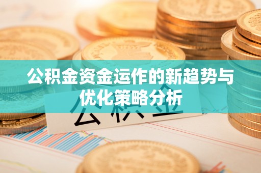 阜城公积金资金运作的新趋势与优化策略分析
