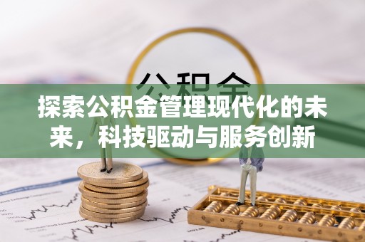 阜城探索公积金管理现代化的未来，科技驱动与服务创新