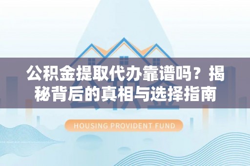 阜城公积金提取代办靠谱吗？揭秘背后的真相与选择指南
