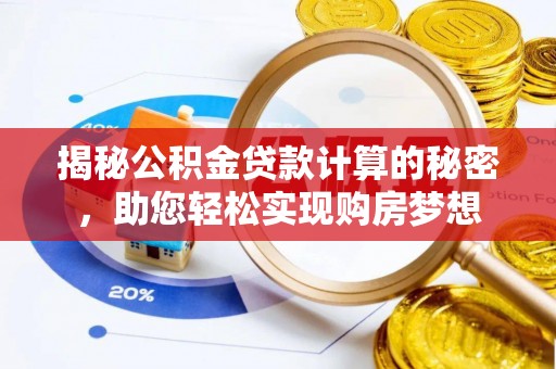阜城揭秘公积金贷款计算的秘密，助您轻松实现购房梦想