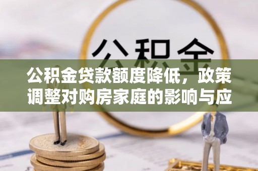 阜城公积金贷款额度降低，政策调整对购房家庭的影响与应对策略