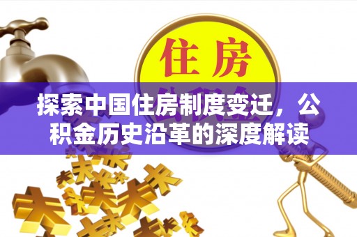 阜城探索中国住房制度变迁，公积金历史沿革的深度解读