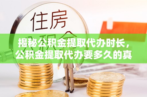 阜城揭秘公积金提取代办时长，公积金提取代办要多久的真相与攻略