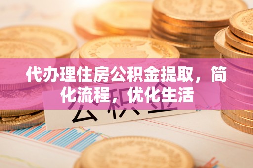 阜城代办理住房公积金提取，简化流程，优化生活