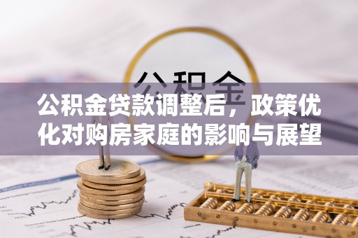 阜城公积金贷款调整后，政策优化对购房家庭的影响与展望