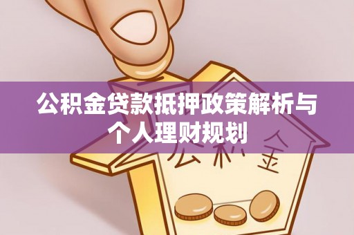 阜城公积金贷款抵押政策解析与个人理财规划