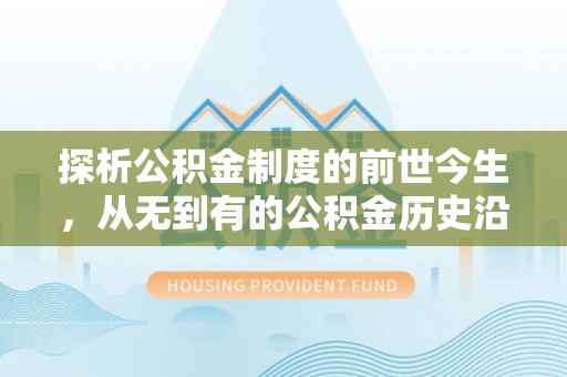 阜城探析公积金制度的前世今生，从无到有的公积金历史沿革解析