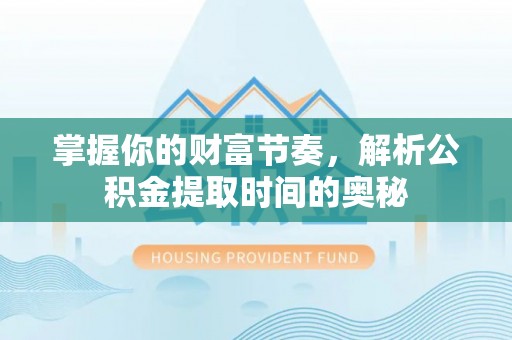 阜城掌握你的财富节奏，解析公积金提取时间的奥秘